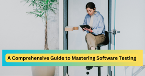 A Comprehensive Guide to Mastering Software Testing