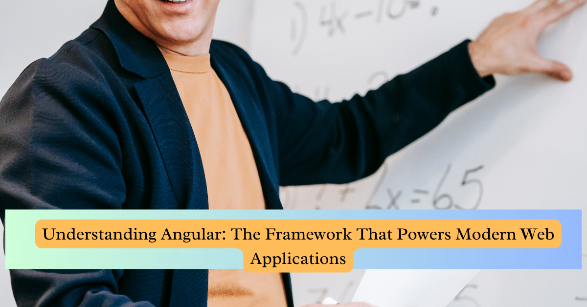 Understanding Angular: The Framework That Powers Modern Web Applications